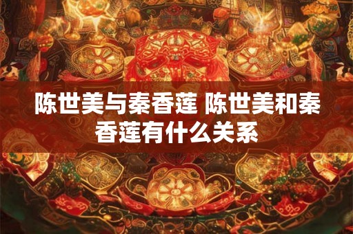 陈世美与秦香莲 陈世美和秦香莲有什么关系