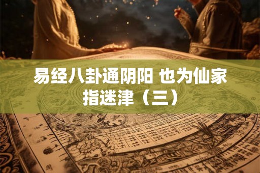 易经八卦通阴阳 也为仙家指迷津(三) 易经八卦通阴阳 也为仙家指迷津(三)