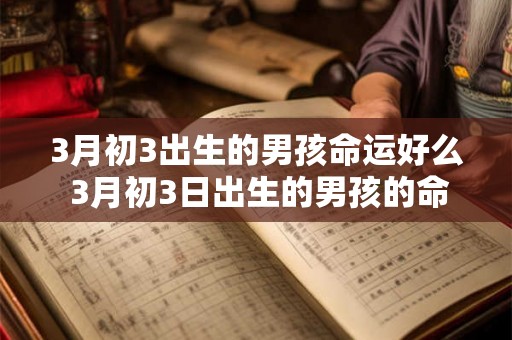 3月初3出生的男孩命运好么 3月初3日出生的男孩的命运会好吗