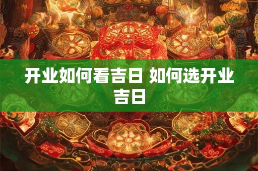 开业如何看吉日 如何选开业吉日
