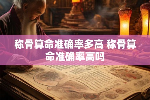 称骨算命准确率多高 称骨算命准确率高吗