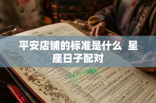 平安店铺的标准是什么  星座日子配对