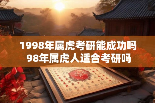 1998年属虎考研能成功吗 98年属虎人适合考研吗