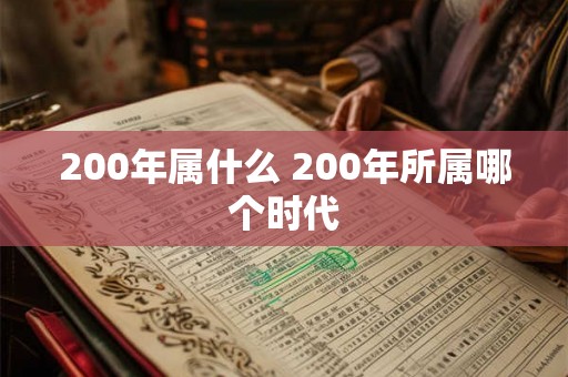 200年属什么 200年所属哪个时代