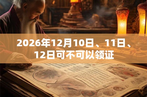 2026年12月10日、11日、12日可不可以领证