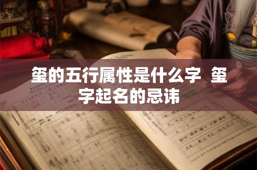 玺的五行属性是什么字  玺字起名的忌讳