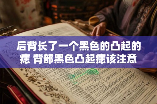 后背长了一个黑色的凸起的痣 背部黑色凸起痣该注意什么