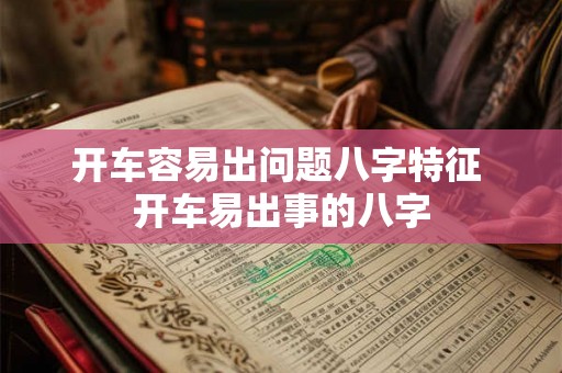 开车容易出问题八字特征 开车易出事的八字 开车容易出问题八字特征 开车易出事的八字