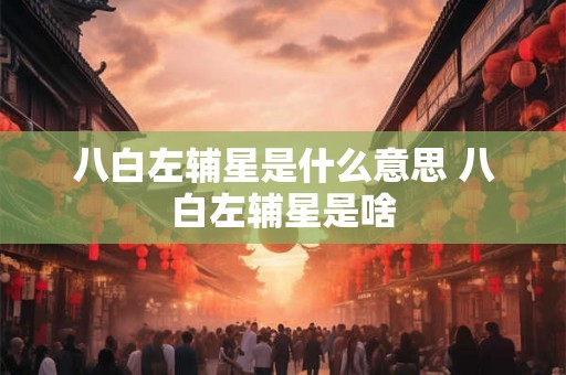 八白左辅星是什么意思 八白左辅星是啥