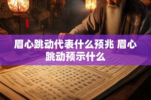 眉心跳动代表什么预兆 眉心跳动预示什么