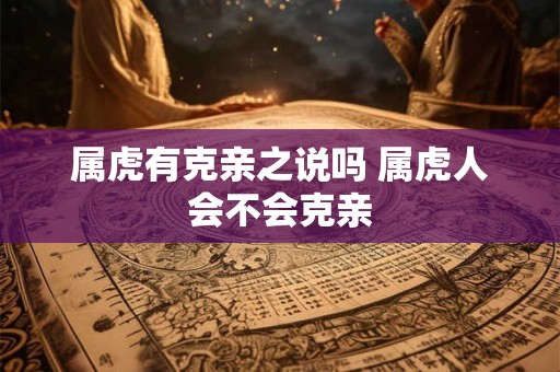 属虎有克亲之说吗 属虎人会不会克亲