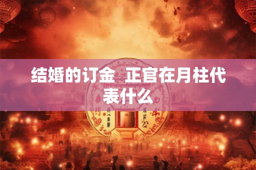 结婚的订金  正官在月柱代表什么