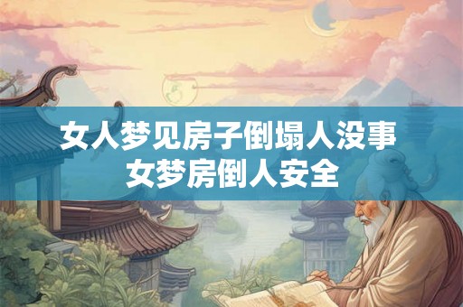 女人梦见房子倒塌人没事 女梦房倒人安全