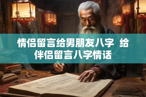 情侣留言给男朋友八字  给伴侣留言八字情话