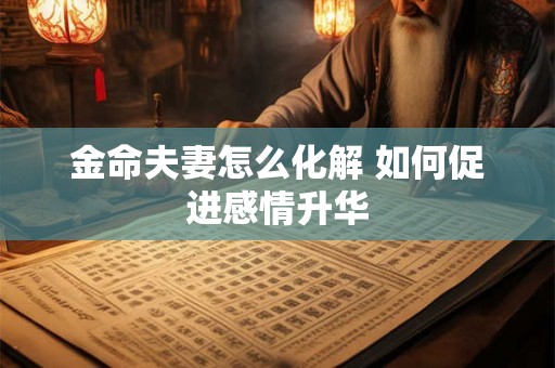 金命夫妻怎么化解 如何促进感情升华