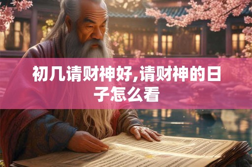 初几请财神好,请财神的日子怎么看