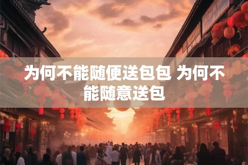 为何不能随便送包包 为何不能随意送包