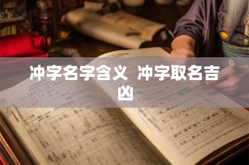 冲字名字含义 冲字取名吉凶 冲字名字含义 冲字取名吉凶