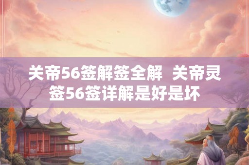关帝56签解签全解  关帝灵签56签详解是好是坏