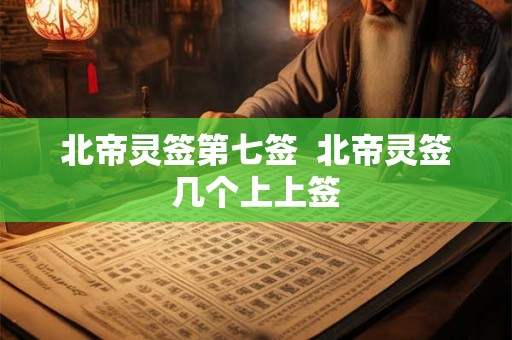 北帝灵签第七签  北帝灵签几个上上签
