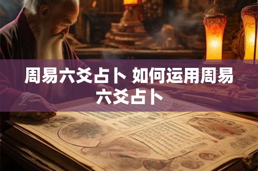 周易六爻占卜 如何运用周易六爻占卜 周易六爻占卜 如何运用周易六爻占卜