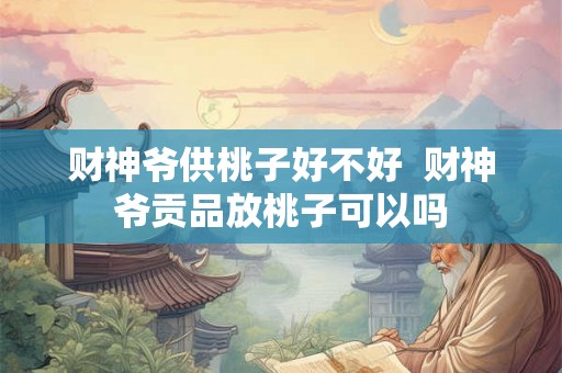 财神爷供桃子好不好  财神爷贡品放桃子可以吗