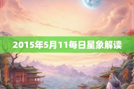 2015年5月11每日星象解读 2015年5月11每日星象解读