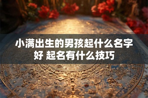 小满出生的男孩起什么名字好 起名有什么技巧