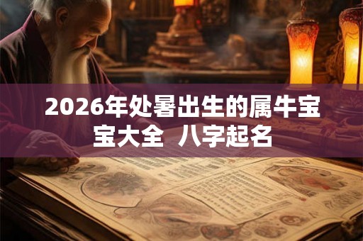 2026年处暑出生的属牛宝宝大全  八字起名