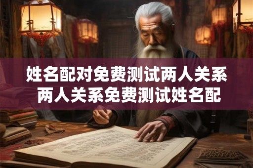 姓名配对免费测试两人关系 两人关系免费测试姓名配对