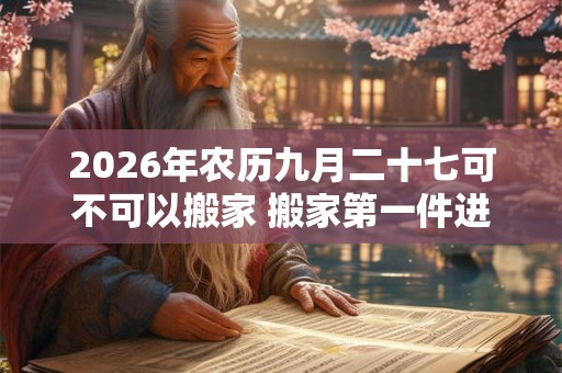 2026年农历九月二十七可不可以搬家 搬家第一件进门的东西