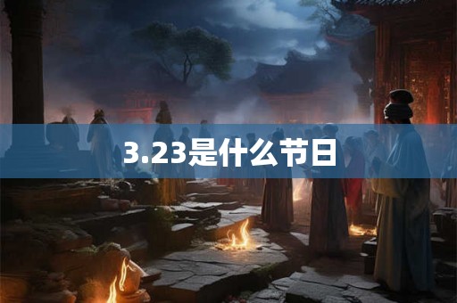 3.23是什么节日