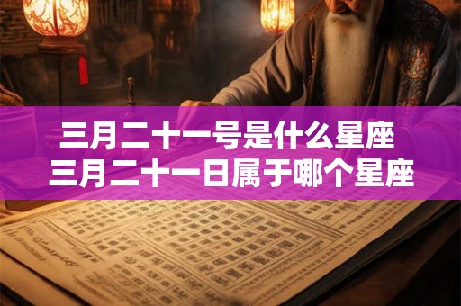 三月二十一号是什么星座 三月二十一日属于哪个星座 三月二十一号是什么星座 三月二十一日属于哪个星座