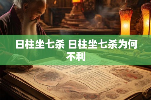 日柱坐七杀 日柱坐七杀为何不利