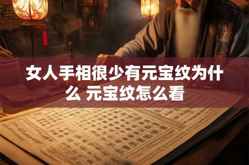 女人手相很少有元宝纹为什么 元宝纹怎么看 女人手相很少有元宝纹为什么 元宝纹怎么看