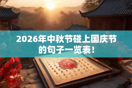 2026年中秋节碰上国庆节的句子一览表! 2026年中秋节碰上国庆节的句子一览表!