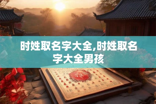 时姓取名字大全,时姓取名字大全男孩