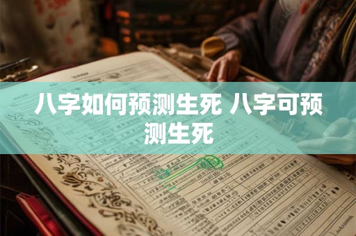 八字如何预测生死 八字可预测生死