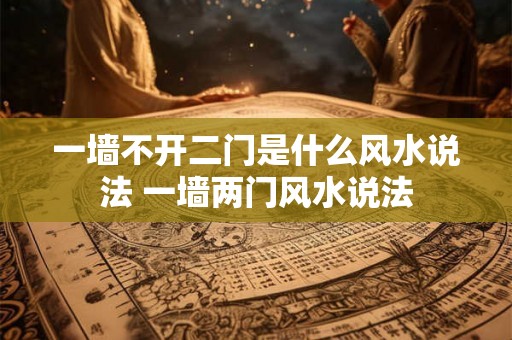 一墙不开二门是什么风水说法 一墙两门风水说法