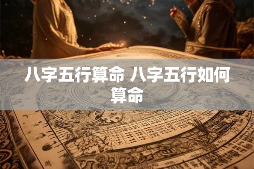 八字五行算命 八字五行如何算命