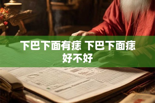 下巴下面有痣 下巴下面痣好不好 下巴下面有痣 下巴下面痣好不好