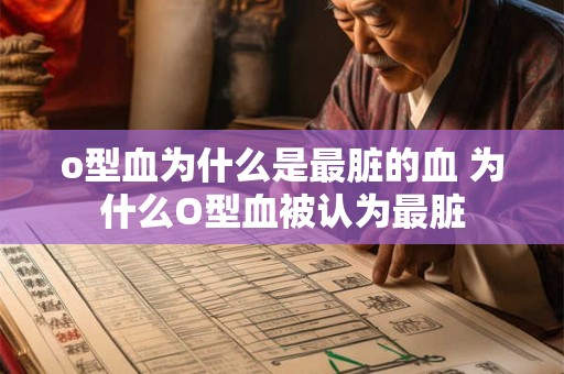 o型血为什么是最脏的血 为什么O型血被认为最脏 o型血为什么是最脏的血 为什么O型血被认为最脏