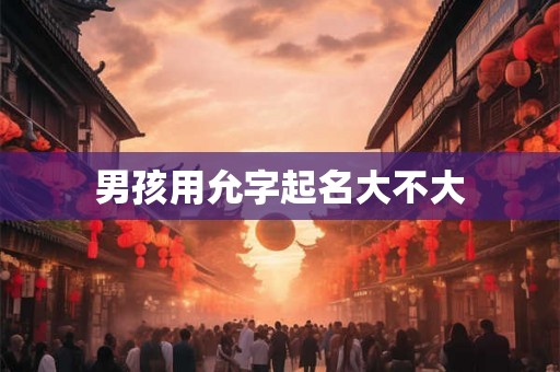 男孩用允字起名大不大