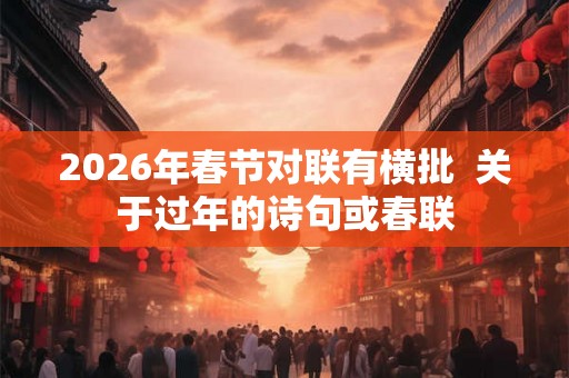 2026年春节对联有横批  关于过年的诗句或春联