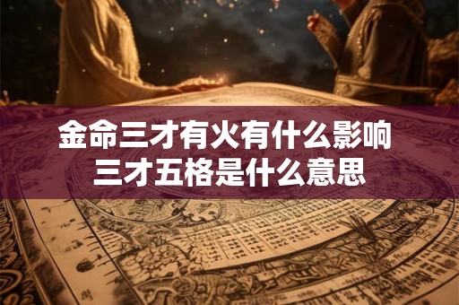 金命三才有火有什么影响 三才五格是什么意思