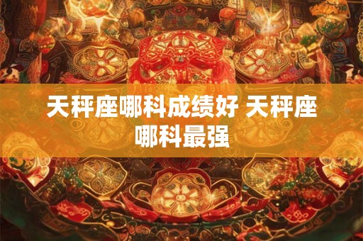 天秤座哪科成绩好 天秤座哪科最强