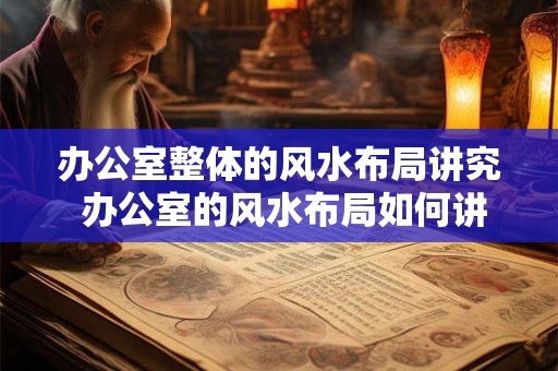 办公室整体的风水布局讲究 办公室的风水布局如何讲究