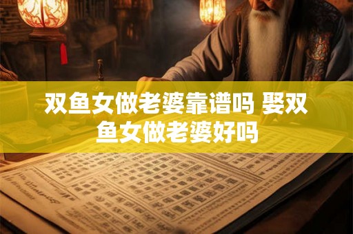 双鱼女做老婆靠谱吗 娶双鱼女做老婆好吗