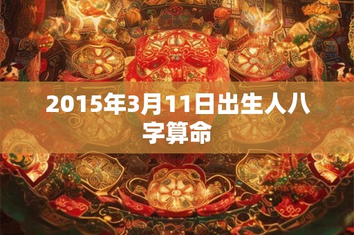 2015年3月11日出生人八字算命