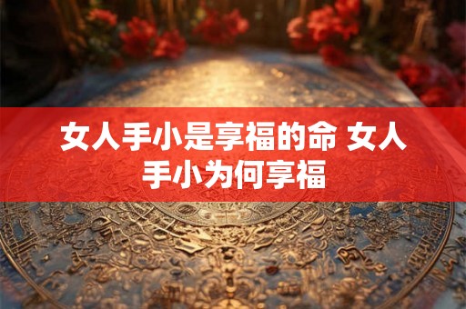 女人手小是享福的命 女人手小为何享福
